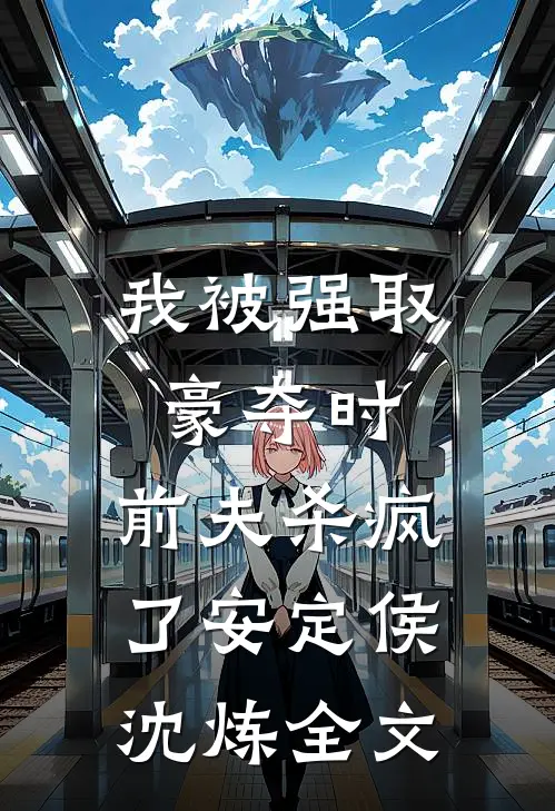 我被强取豪夺时，前夫杀疯了安定侯沈炼全文