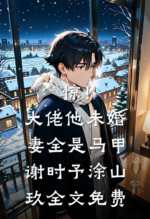 惊！大佬他未婚妻全是马甲谢时予涂山玖全文免费