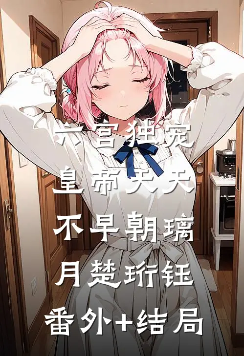 六宫独宠，皇帝天天不早朝璃月楚珩钰:(番外)+(结局)