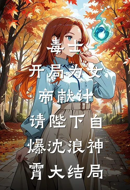 毒士：开局为女帝献计，请陛下自爆沈浪神霄大结局