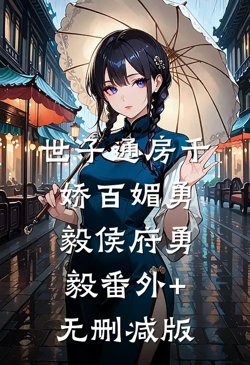 世子通房千娇百媚勇毅侯府勇毅番外+无删减版