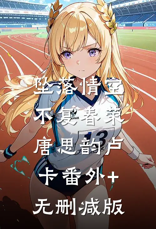 坠落情空，不复春荣唐思韵卢卡番外+无删减版