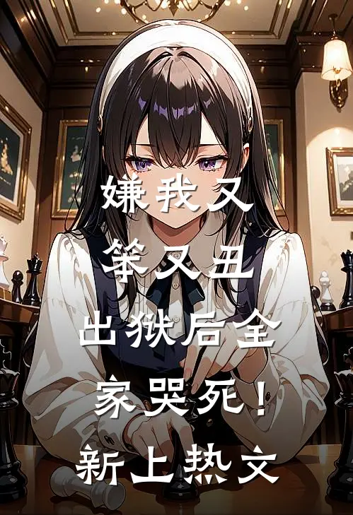 嫌我又笨又丑，出狱后全家哭死！新上热文
