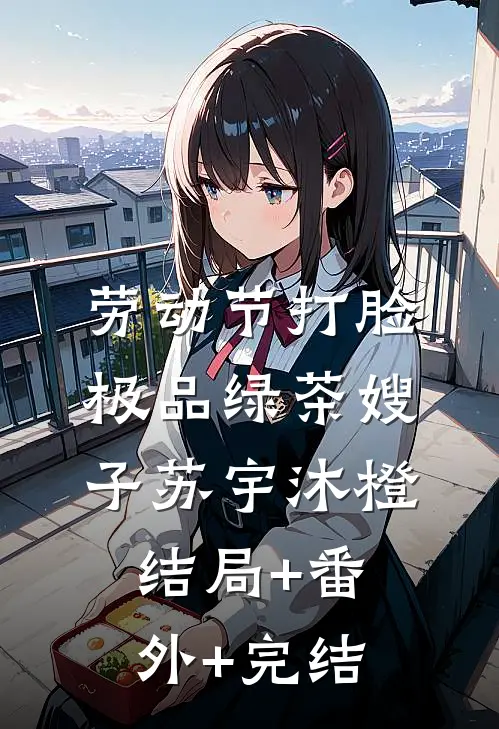 劳动节打脸极品绿茶嫂子苏宇沐橙结局+番外+完结