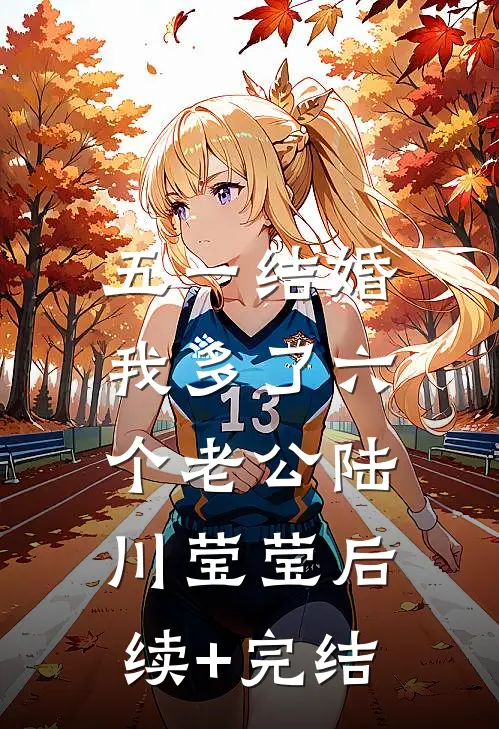 五一结婚，我多了六个老公陆川莹莹后续+完结