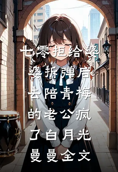 七零拒给婆婆拆弹后，去陪青梅的老公疯了白月光曼曼全文
