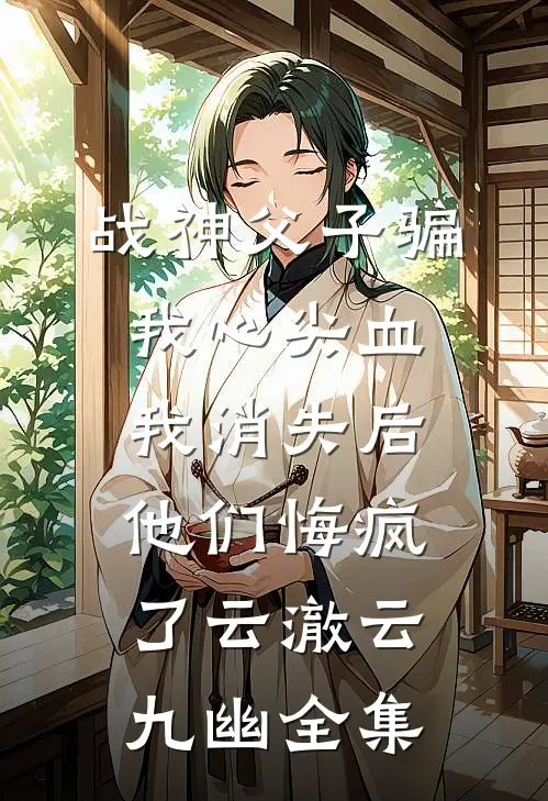战神父子骗我心尖血，我消失后他们悔疯了云澈云九幽全集