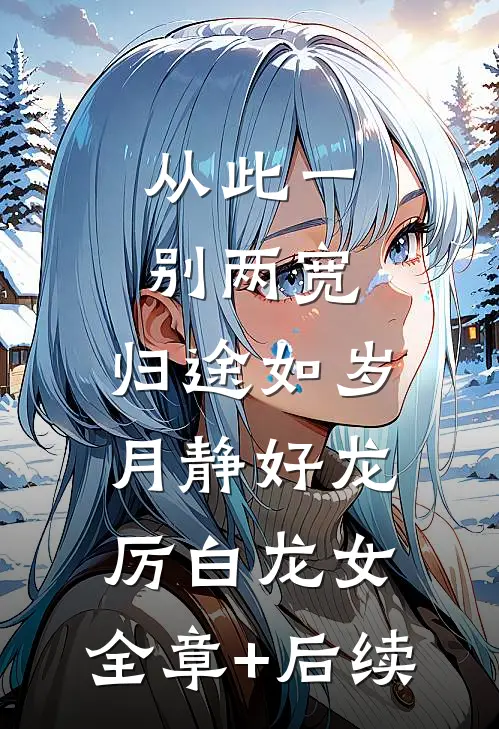 从此一别两宽，归途如岁月静好龙厉白龙女:全章+后续