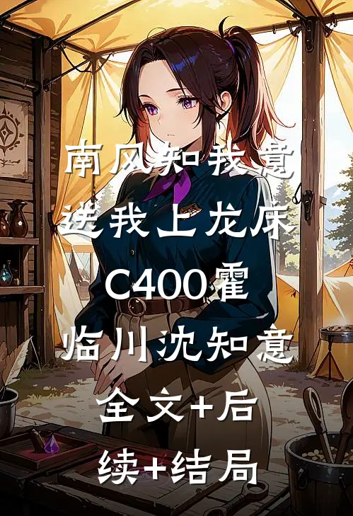 南风知我意，送我上龙床C400霍临川沈知意:全文+后续+结局