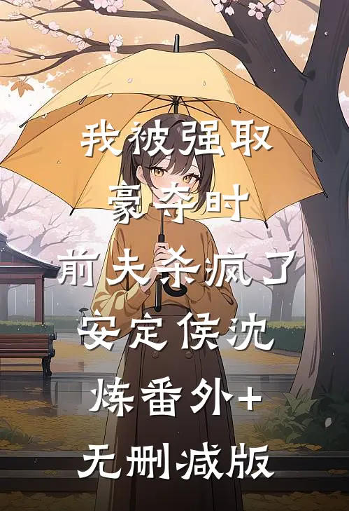 我被强取豪夺时，前夫杀疯了安定侯沈炼番外+无删减版