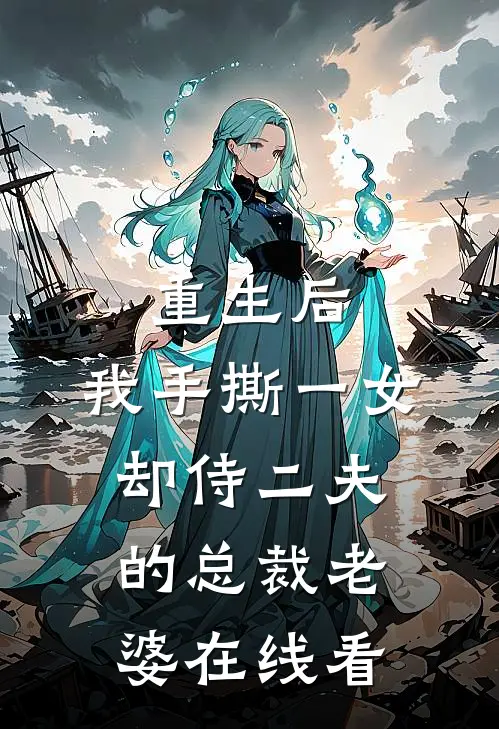 重生后，我手撕一女却侍二夫的总裁老婆在线看