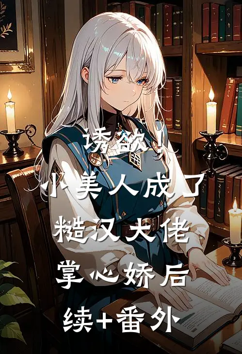 诱欲！小美人成了糙汉大佬掌心娇后续+番外