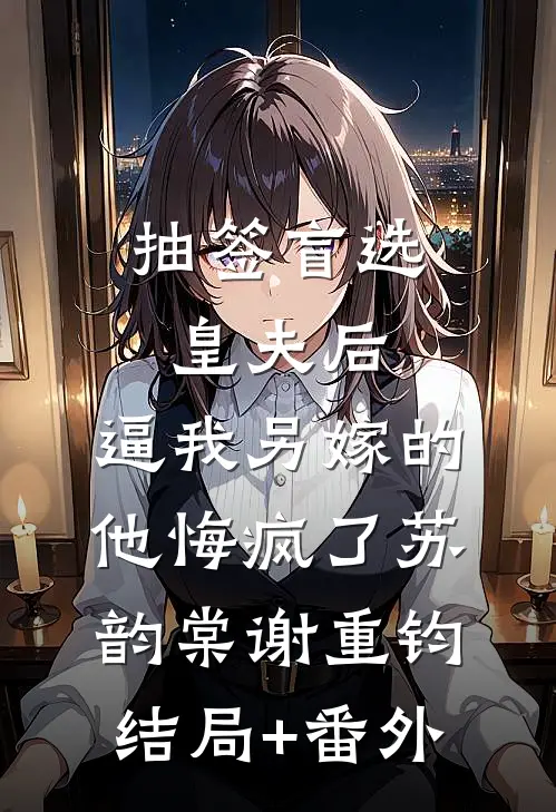 抽签盲选皇夫后，逼我另嫁的他悔疯了苏韵棠谢重钧结局+番外