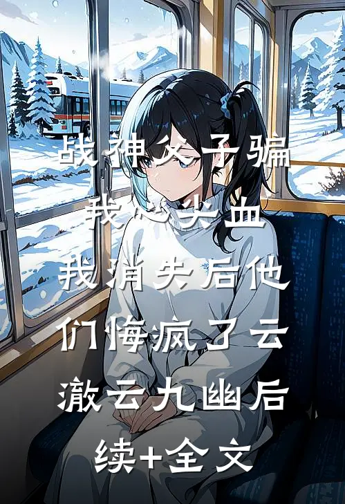 战神父子骗我心尖血，我消失后他们悔疯了云澈云九幽后续+全文