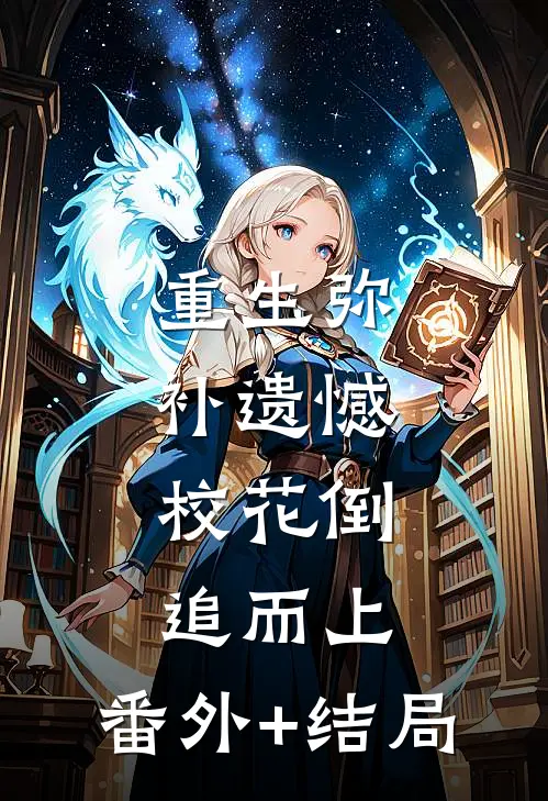 重生弥补遗憾，校花倒追而上:(番外)+(结局)