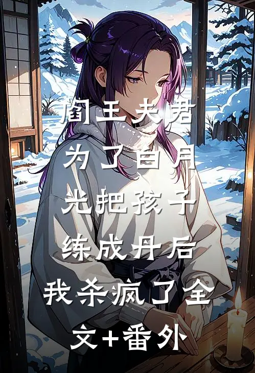 阎王夫君为了白月光把孩子练成丹后，我杀疯了全文+番外
