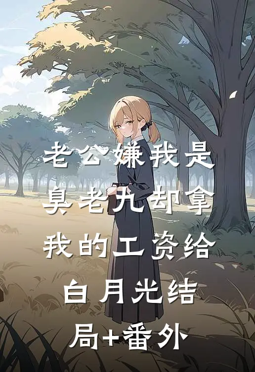 老公嫌我是臭老九却拿我的工资给白月光结局+番外