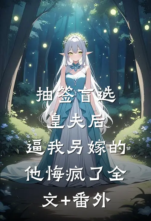 抽签盲选皇夫后，逼我另嫁的他悔疯了全文+番外