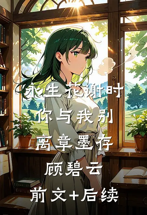 永生花谢时，你与我别离章墨存顾碧云:前文+后续