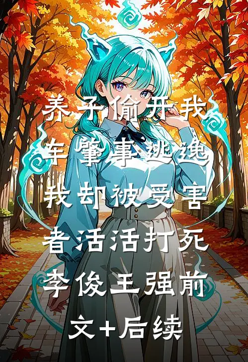 养子偷开我车肇事逃逸，我却被受害者活活打死李俊王强前文+后续
