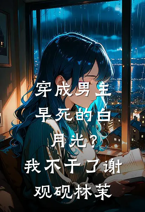 穿成男主早死的白月光？我不干了谢观砚林茉