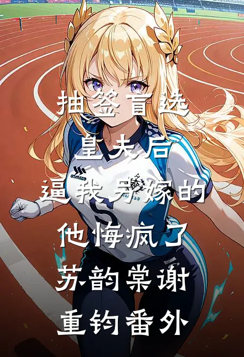 抽签盲选皇夫后，逼我另嫁的他悔疯了苏韵棠谢重钧番外