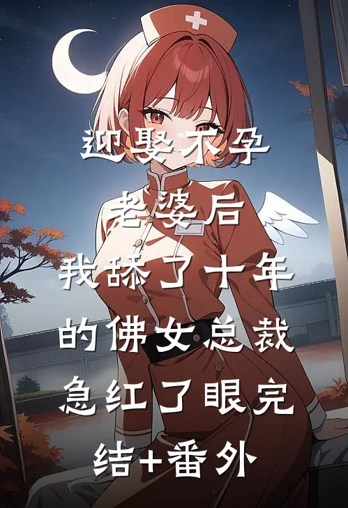 迎娶不孕老婆后，我舔了十年的佛女总裁急红了眼完结+番外