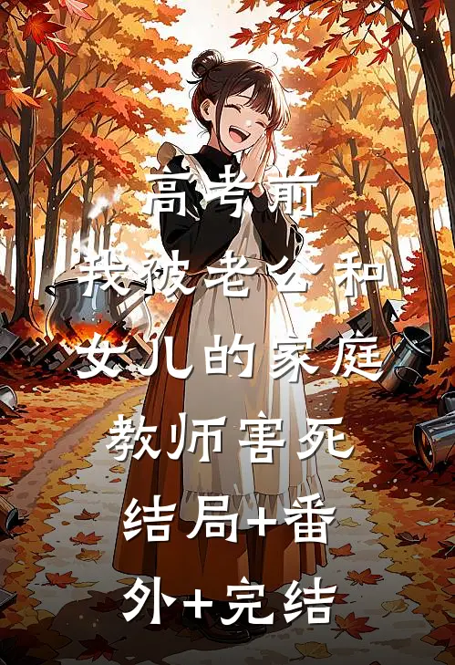 高考前，我被老公和女儿的家庭教师害死结局+番外+完结