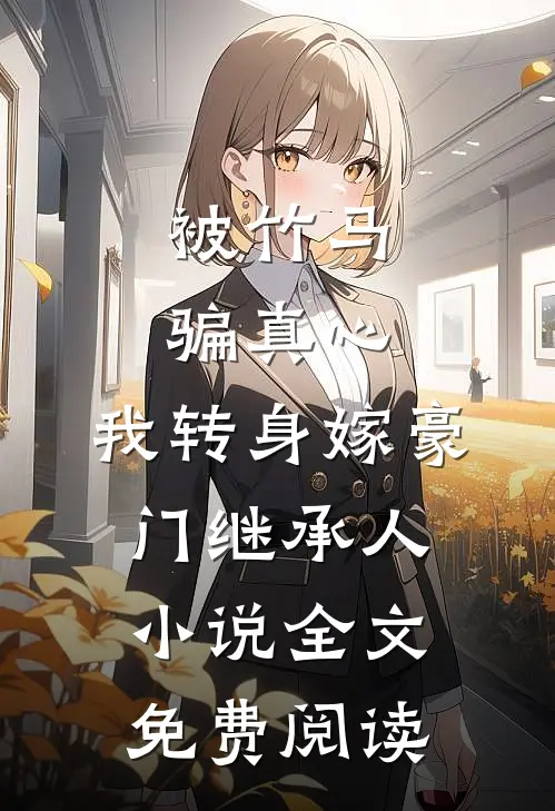 被竹马骗真心，我转身嫁豪门继承人小说全文免费阅读