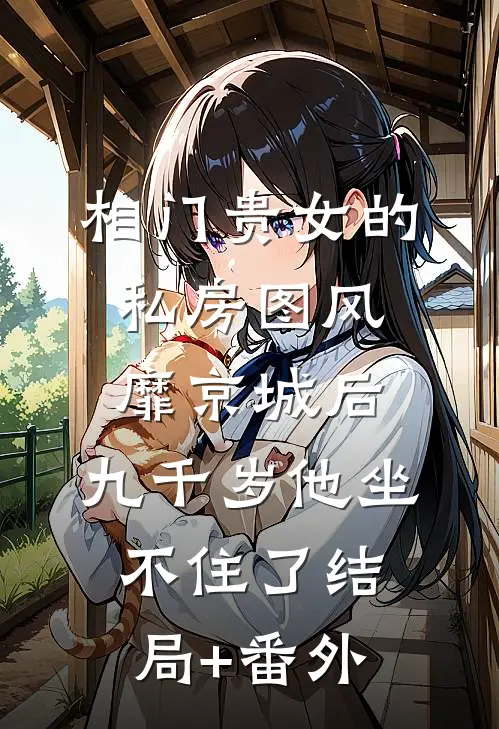 相门贵女的私房图风靡京城后，九千岁他坐不住了结局+番外