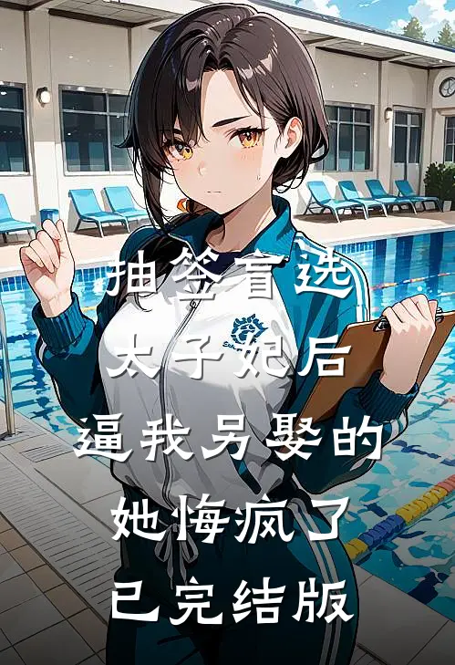 抽签盲选太子妃后，逼我另娶的她悔疯了已完结版