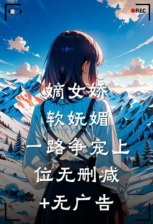 嫡女娇软妩媚，一路争宠上位无删减+无广告