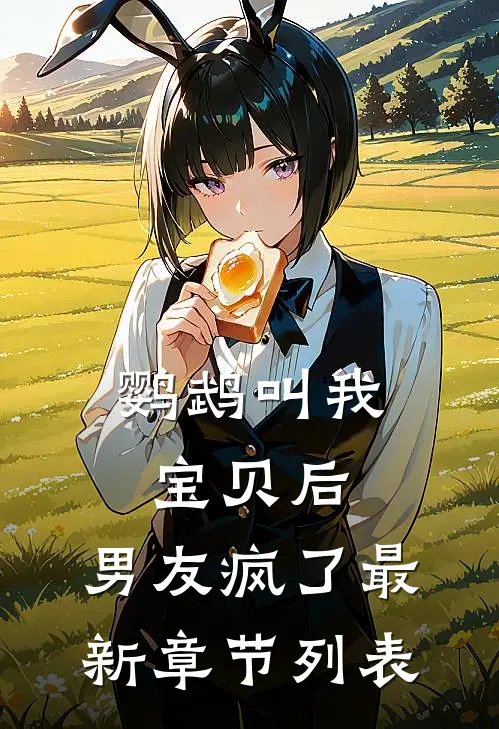 鹦鹉叫我宝贝后，男友疯了最新章节列表