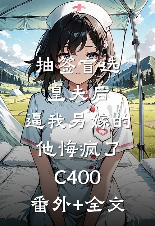 抽签盲选皇夫后，逼我另嫁的他悔疯了C400:(番外)+(全文)