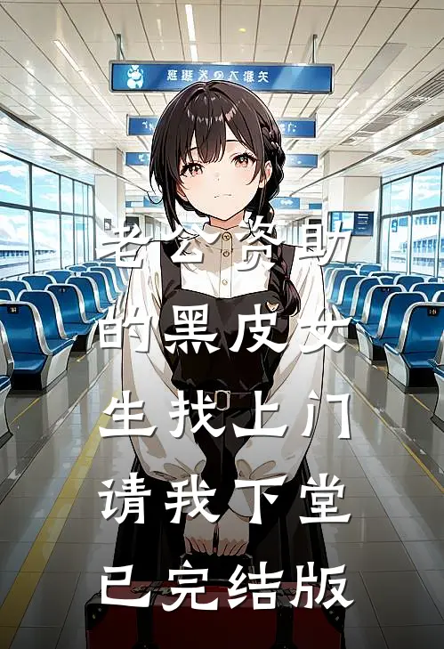老公资助的黑皮女生找上门，请我下堂已完结版