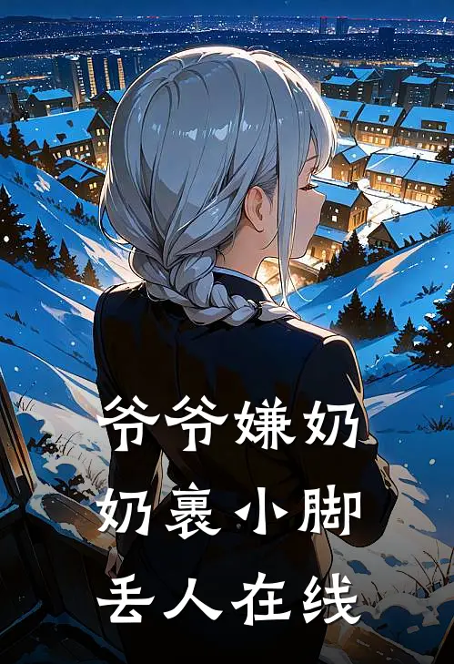 爷爷嫌奶奶裹小脚丢人在线