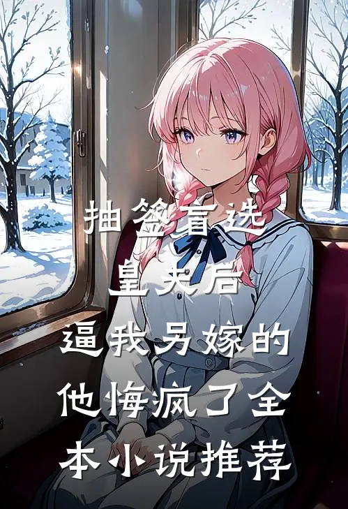 抽签盲选皇夫后，逼我另嫁的他悔疯了全本小说推荐