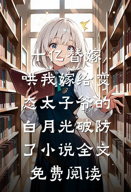十亿替嫁，哄我嫁给变态太子爷的白月光破防了小说全文免费阅读