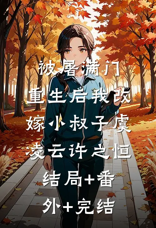 被屠满门，重生后我改嫁小叔子虞凌云许之恒:结局+番外+完结