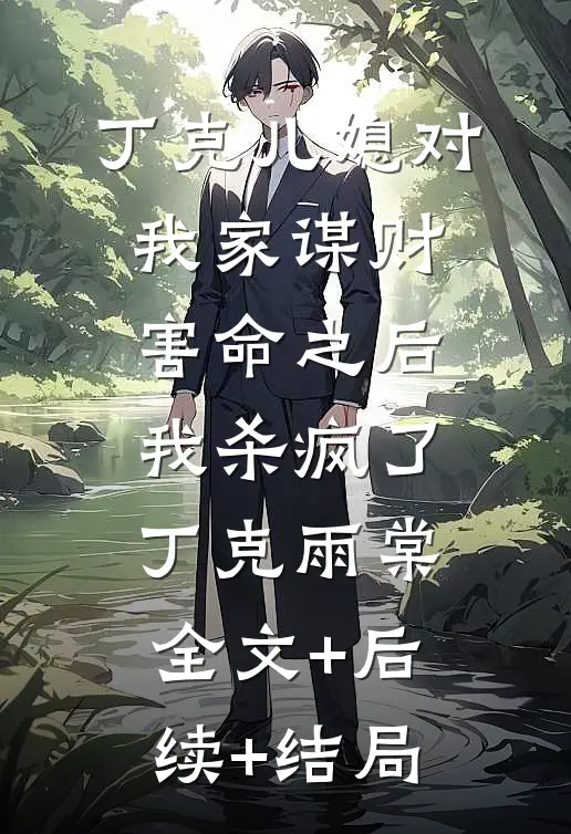 丁克儿媳对我家谋财害命之后，我杀疯了丁克雨棠全文+后续+结局