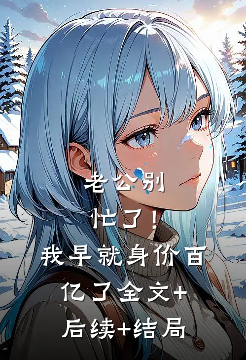 老公别忙了！我早就身价百亿了:全文+后续+结局
