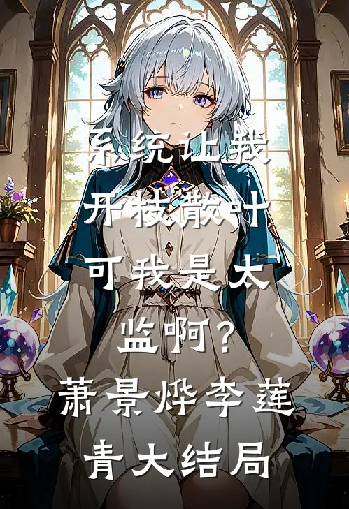 系统让我开枝散叶，可我是太监啊？萧景烨李莲青大结局