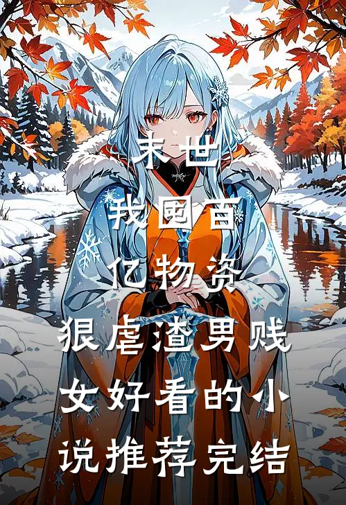 末世：我囤百亿物资，狠虐渣男贱女好看的小说推荐完结