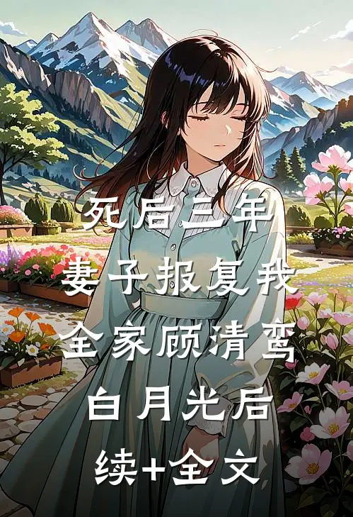 死后三年，妻子报复我全家顾清鸾白月光后续+全文
