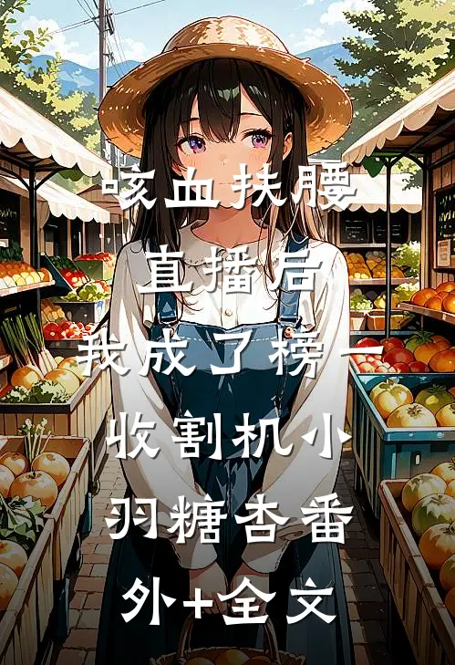 咳血扶腰直播后，我成了榜一收割机小羽糖杏(番外)+(全文)
