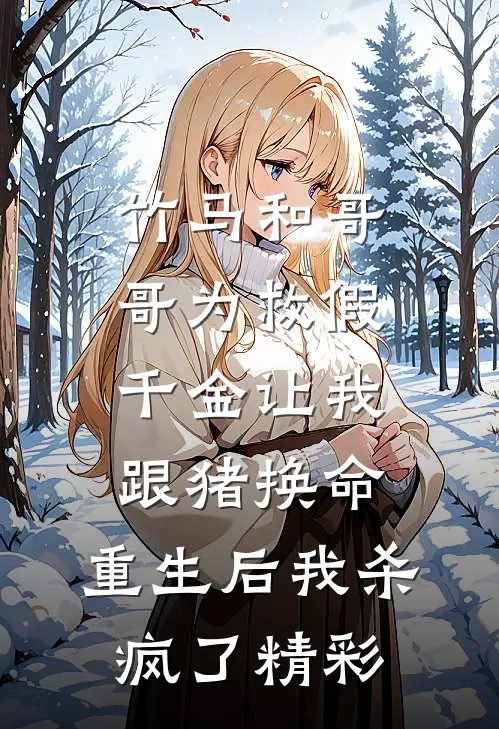 竹马和哥哥为救假千金让我跟猪换命，重生后我杀疯了精彩