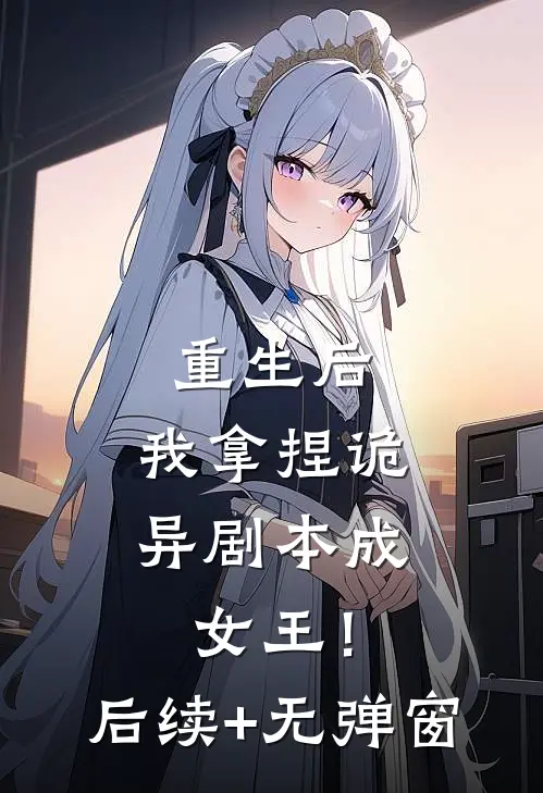 重生后，我拿捏诡异剧本成女王！后续+无弹窗