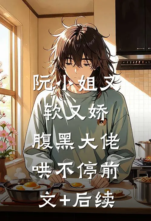 阮小姐又软又娇，腹黑大佬哄不停前文+后续