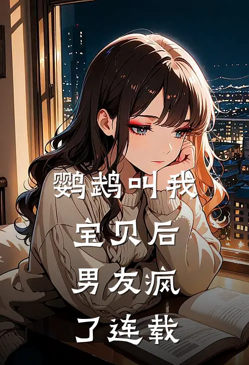 鹦鹉叫我宝贝后，男友疯了连载