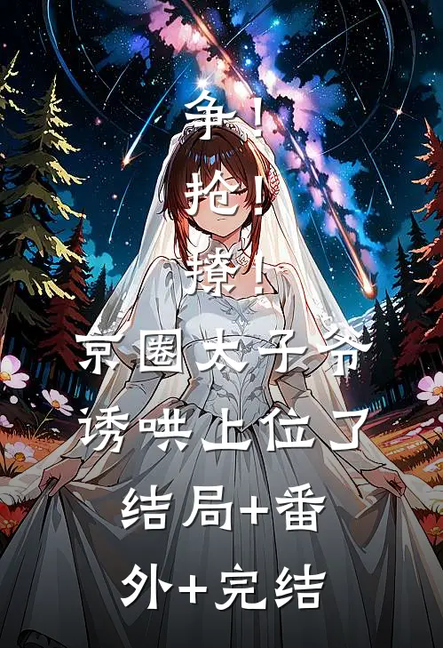 争！抢！撩！京圈太子爷诱哄上位了:结局+番外+完结